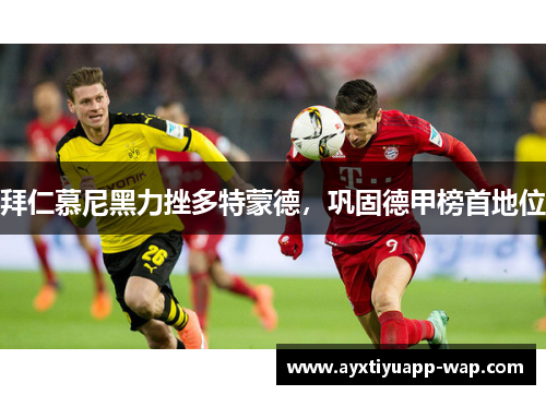 拜仁慕尼黑力挫多特蒙德，巩固德甲榜首地位