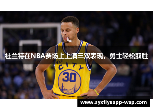 杜兰特在NBA赛场上上演三双表现，勇士轻松取胜