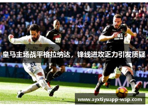 皇马主场战平格拉纳达，锋线进攻乏力引发质疑