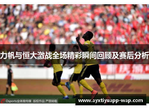 力帆与恒大激战全场精彩瞬间回顾及赛后分析