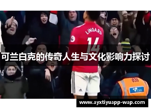 可兰白克的传奇人生与文化影响力探讨