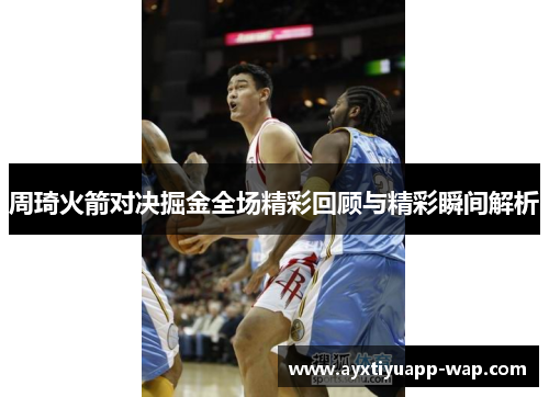 周琦火箭对决掘金全场精彩回顾与精彩瞬间解析