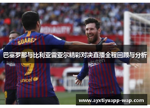 巴塞罗那与比利亚雷亚尔精彩对决直播全程回顾与分析