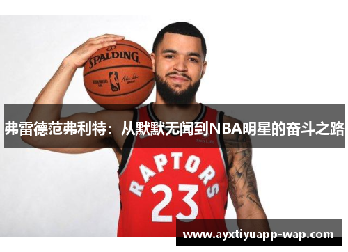 弗雷德范弗利特：从默默无闻到NBA明星的奋斗之路