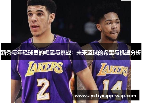 新秀与年轻球员的崛起与挑战：未来篮球的希望与机遇分析