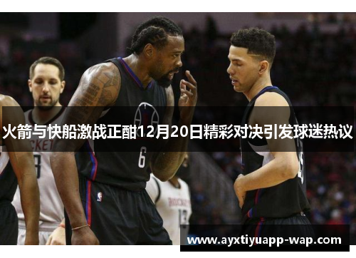 火箭与快船激战正酣12月20日精彩对决引发球迷热议