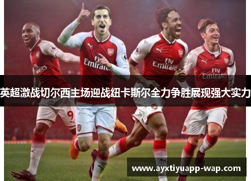 英超激战切尔西主场迎战纽卡斯尔全力争胜展现强大实力